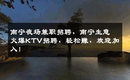 南宁夜场兼职招聘，南宁生意火爆KTV招聘，轻松赚，欢迎加入！