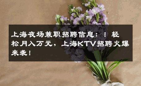上海夜场兼职招聘信息：！轻松月入万元，上海KTV招聘火爆来袭！