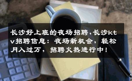 长沙好上班的夜场招聘,长沙ktv招聘信息：夜场新机会，轻松月入过万，招聘火热进行中！