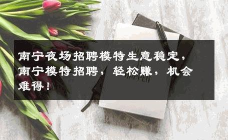 南宁夜场招聘模特生意稳定，南宁模特招聘，轻松赚，机会难得！