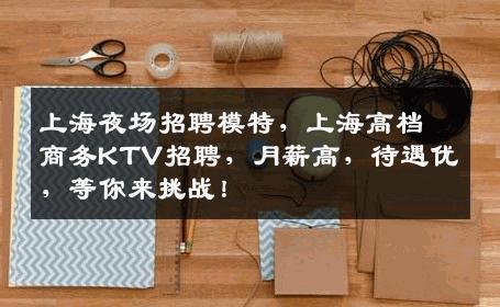 上海夜场招聘模特，上海高档商务KTV招聘，月薪高，待遇优，等你来挑战！