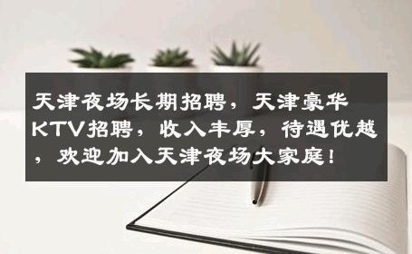 天津夜场长期招聘，天津豪华KTV招聘，收入丰厚，待遇优越，欢迎加入天津夜场大家庭！