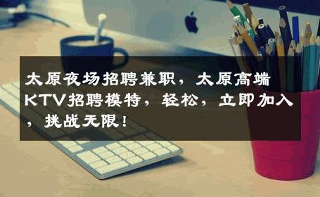 太原夜场招聘兼职，太原高端KTV招聘模特，轻松，立即加入，挑战无限！