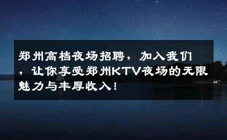 郑州高档夜场招聘，加入我们，让你享受郑州KTV夜场的无限魅力与丰厚收入！