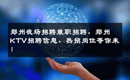 郑州夜场招聘兼职招聘，郑州KTV招聘信息，热招岗位等你来！