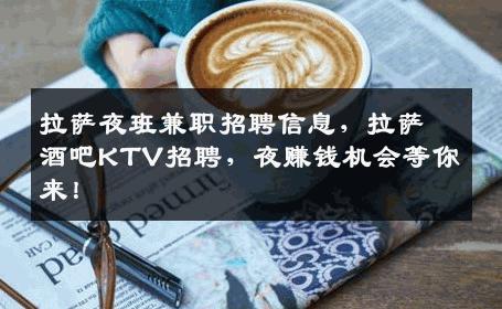 拉萨夜班兼职招聘信息，拉萨酒吧KTV招聘，夜赚钱机会等你来！