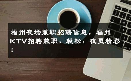 福州夜场兼职招聘信息，福州KTV招聘兼职，轻松，夜更精彩！