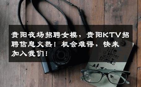 贵阳夜场招聘女模，贵阳KTV招聘信息火热！机会难得，快来加入我们！