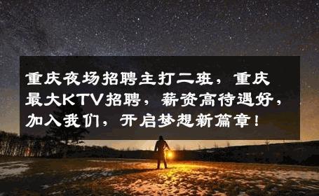 重庆夜场招聘主打二班，重庆最大KTV招聘，薪资高待遇好，加入我们，开启梦想新篇章！