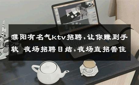 濮阳有名气ktv招聘,让你赚到手软 夜场招聘日结,夜场直招管住