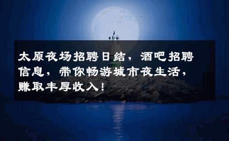 太原夜场招聘日结，酒吧招聘信息，带你畅游城市夜生活，赚取丰厚收入！