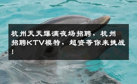 杭州天天爆满夜场招聘，杭州招聘KTV模特，超资等你来挑战！