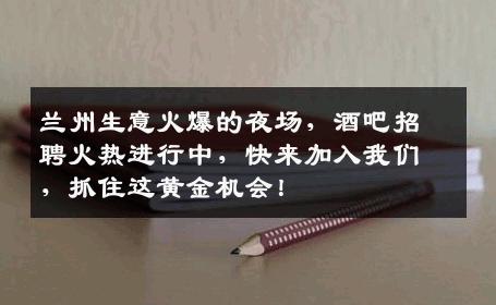 兰州生意火爆的夜场，酒吧招聘火热进行中，快来加入我们，抓住这黄金机会！
