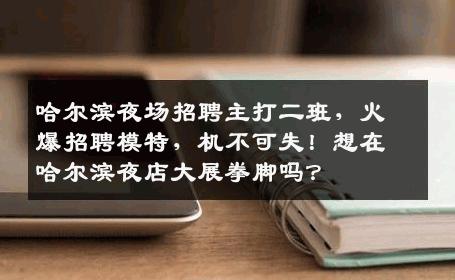 哈尔滨夜场招聘主打二班，火爆招聘模特，机不可失！想在哈尔滨夜店大展拳脚吗？