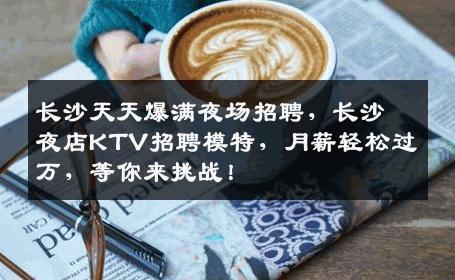 长沙天天爆满夜场招聘，长沙夜店KTV招聘模特，月薪轻松过万，等你来挑战！