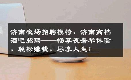济南夜场招聘模特，济南高档酒吧招聘——畅享夜奢华体验，轻松赚钱，尽享人生！