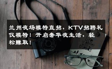 兰州夜场模特直招，KTV招聘礼仪模特！开启奢华夜生活，轻松赚取！