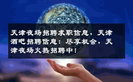 天津夜场招聘求职信息，天津酒吧招聘信息：尽享机会，天津夜场火热招聘中！