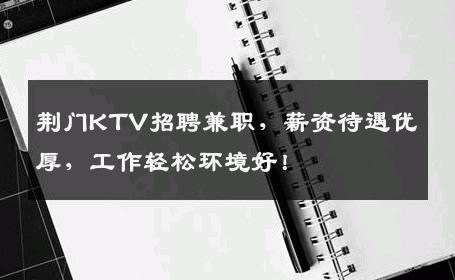 荆门KTV招聘兼职，薪资待遇优厚，工作轻松环境好！