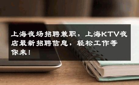 上海夜场招聘兼职，上海KTV夜店最新招聘信息，轻松工作等你来！