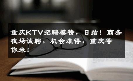 重庆KTV招聘模特，日结！商务夜场诚聘，机会难得，重庆等你来！