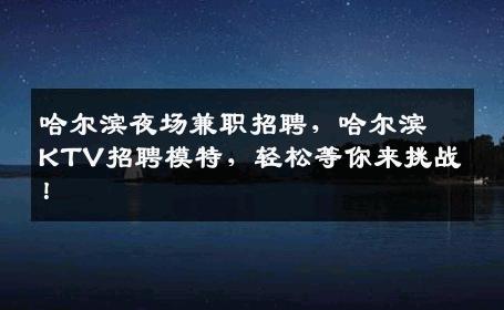 哈尔滨夜场兼职招聘，哈尔滨KTV招聘模特，轻松等你来挑战！