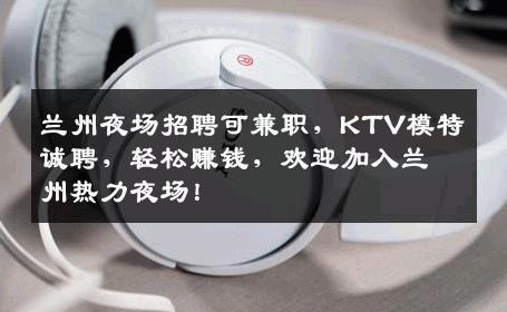 兰州夜场招聘可兼职，KTV模特诚聘，轻松赚钱，欢迎加入兰州热力夜场！