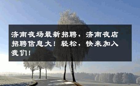 济南夜场最新招聘，济南夜店招聘信息大！轻松，快来加入我们！