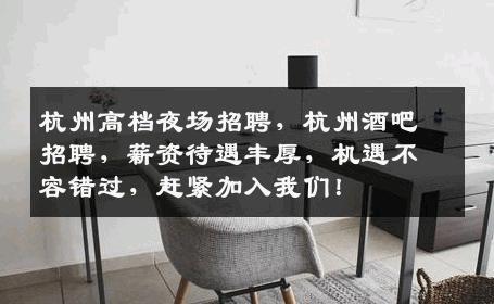 杭州高档夜场招聘，杭州酒吧招聘，薪资待遇丰厚，机遇不容错过，赶紧加入我们！