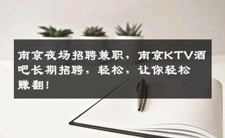 南京夜场招聘兼职，南京KTV酒吧长期招聘，轻松，让你轻松赚翻！