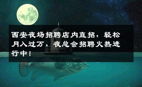西安夜场招聘店内直招，轻松月入过万，夜总会招聘火热进行中！