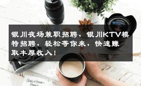 银川夜场兼职招聘，银川KTV模特招聘，轻松等你来，快速赚取丰厚收入！