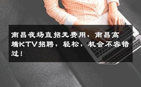 南昌夜场直招无费用，南昌高端KTV招聘，轻松，机会不容错过！