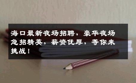 海口最新夜场招聘，豪华夜场急招精英，薪资优厚，等你来挑战！
