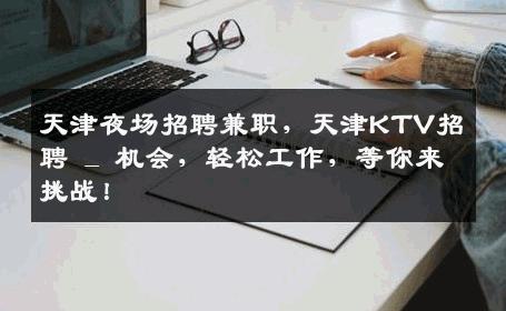 天津夜场招聘兼职，天津KTV招聘 _ 机会，轻松工作，等你来挑战！