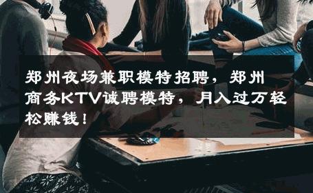 郑州夜场兼职模特招聘，郑州商务KTV诚聘模特，月入过万轻松赚钱！