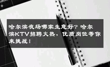 哈尔滨夜场哪家生意好？哈尔滨KTV招聘火热，优质岗位等你来挑战！