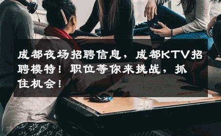 成都夜场招聘信息，成都KTV招聘模特！职位等你来挑战，抓住机会！