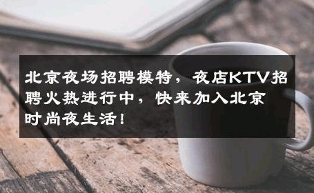 北京夜场招聘模特，夜店KTV招聘火热进行中，快来加入北京时尚夜生活！