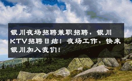 银川夜场招聘兼职招聘，银川KTV招聘日结！夜场工作，快来银川加入我们！