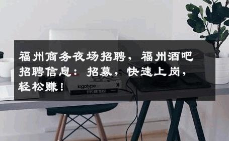 福州商务夜场招聘，福州酒吧招聘信息：招募，快速上岗，轻松赚！