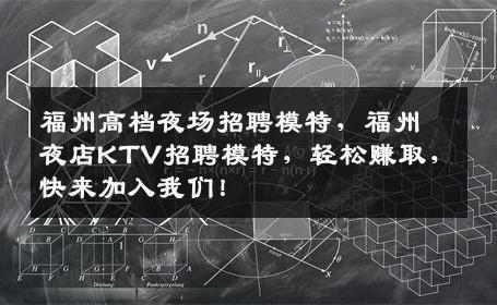 福州高档夜场招聘模特，福州夜店KTV招聘模特，轻松赚取，快来加入我们！