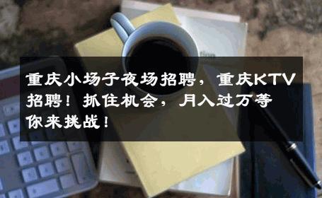 重庆小场子夜场招聘，重庆KTV招聘！抓住机会，月入过万等你来挑战！