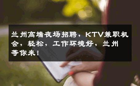 兰州高端夜场招聘，KTV兼职机会，轻松，工作环境好，兰州等你来！
