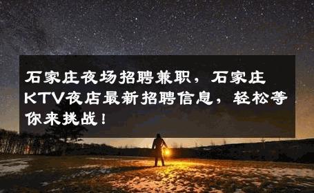 石家庄夜场招聘兼职，石家庄KTV夜店最新招聘信息，轻松等你来挑战！