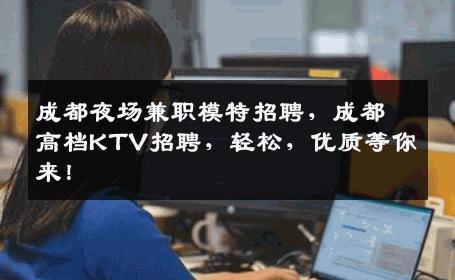 成都夜场兼职模特招聘，成都高档KTV招聘，轻松，优质等你来！