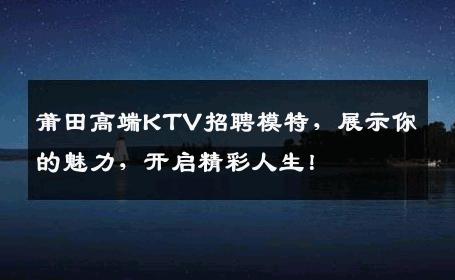 莆田高端KTV招聘模特，展示你的魅力，开启精彩人生！