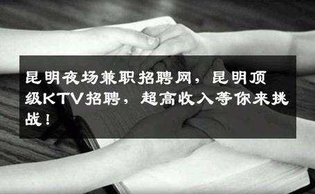 昆明夜场兼职招聘网，昆明顶级KTV招聘，超高收入等你来挑战！