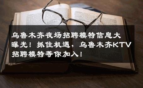 乌鲁木齐夜场招聘模特信息大曝光！抓住机遇，乌鲁木齐KTV招聘模特等你加入！
