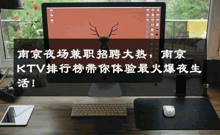 南京夜场兼职招聘大热，南京KTV排行榜带你体验最火爆夜生活！